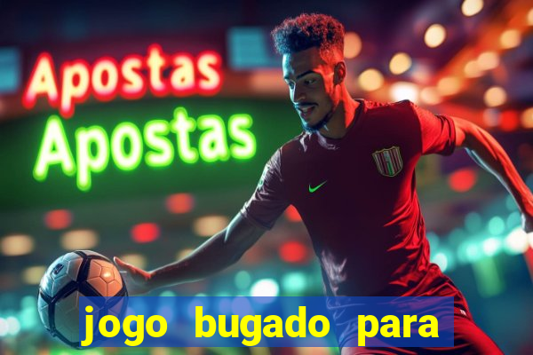 jogo bugado para ganhar dinheiro